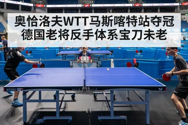 奥恰洛夫WTT马斯喀特站夺冠 德国老将反手体系宝刀未老 | hth