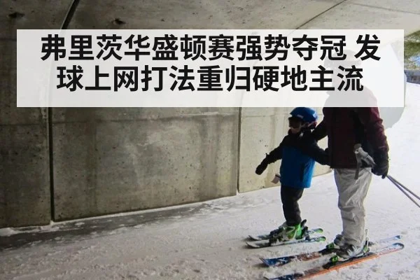 弗里茨华盛顿赛强势夺冠 发球上网打法重归硬地主流