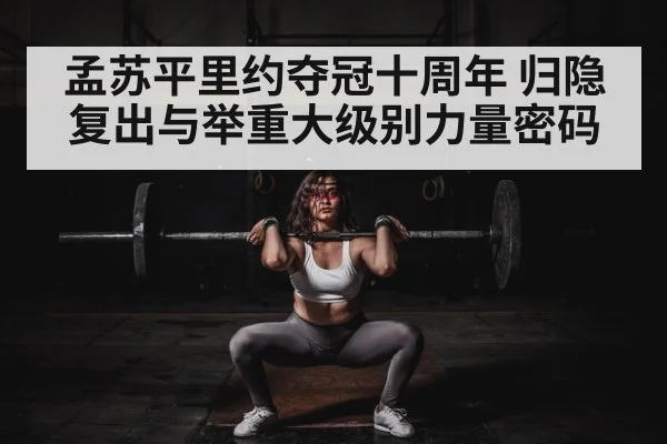 孟苏平里约夺冠十周年 归隐复出与举重大级别力量密码