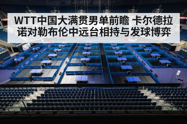 WTT中国大满贯男单前瞻 卡尔德拉诺对勒布伦中远台相持与发球博弈