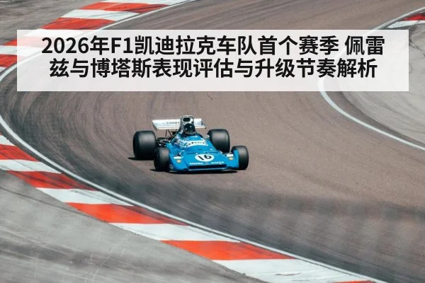 2026年F1凯迪拉克车队首个赛季 佩雷兹与博塔斯表现评估与升级节奏解析