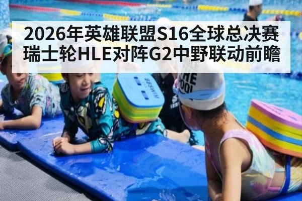 2026年英雄联盟S16全球总决赛瑞士轮HLE对阵G2中野联动前瞻