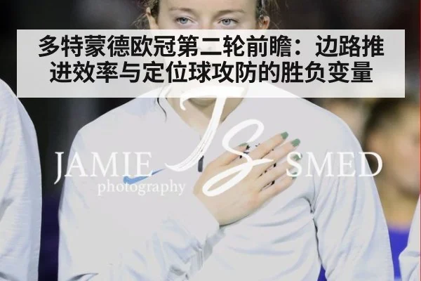 多特蒙德欧冠第二轮前瞻：边路推进效率与定位球攻防的胜负变量 - hth