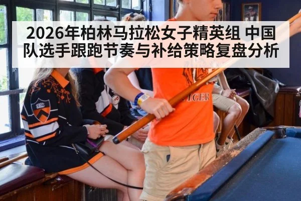 2026年柏林马拉松女子精英组 中国队选手跟跑节奏与补给策略复盘分析 - hth